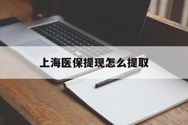 莱芜上海医保提现怎么提取(上海医保提现怎么提取出来)