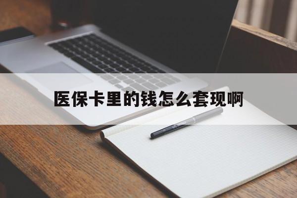 莱芜医保卡里的钱怎么套现啊(医保卡的钱怎么套出来啊)