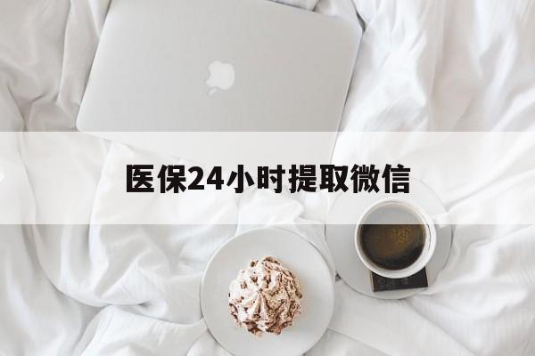 莱芜医保24小时提取微信(微信医保提现)