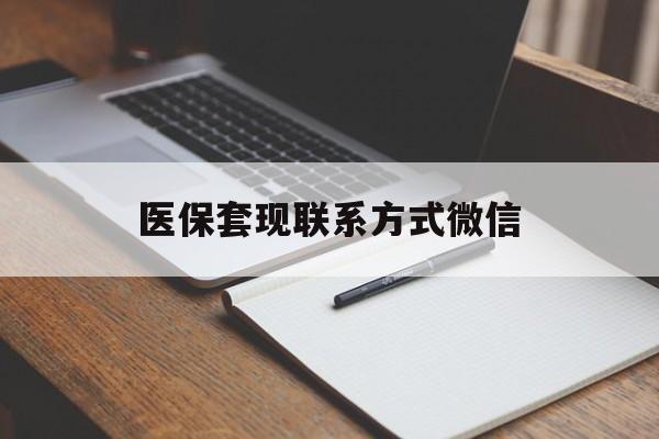 莱芜医保套现联系方式微信(医保套现的联系方式)