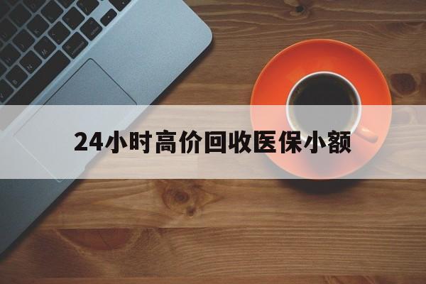 莱芜24小时高价回收医保小额(求一个套医保卡的黄牛)