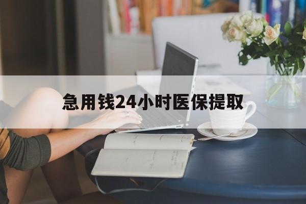 莱芜急用钱24小时医保提取(24小时医保取现回收)