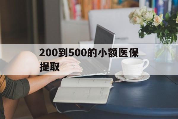 莱芜200到500的小额医保提取(医保小额取现)