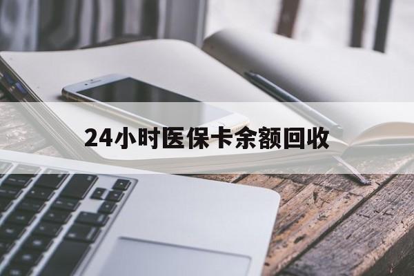 莱芜24小时医保卡余额回收(24小时医保卡余额回收什么意思)