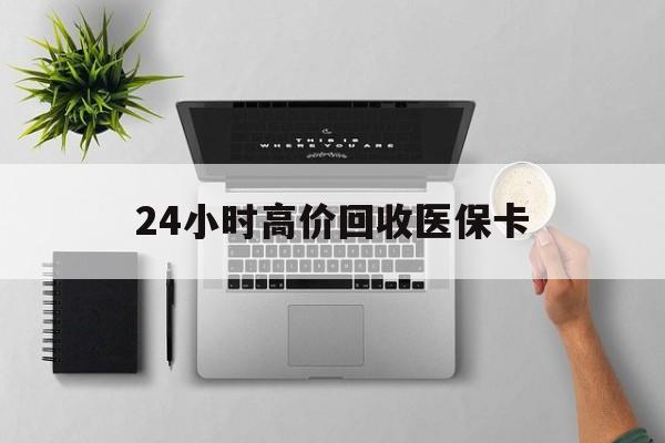 莱芜24小时高价回收医保卡(专业回收医保药电话)