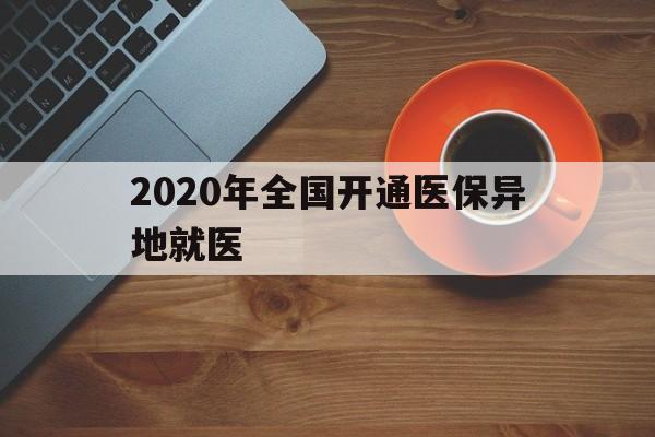 莱芜2020年全国开通医保异地就医(2020年全国开通医保异地就医医院)