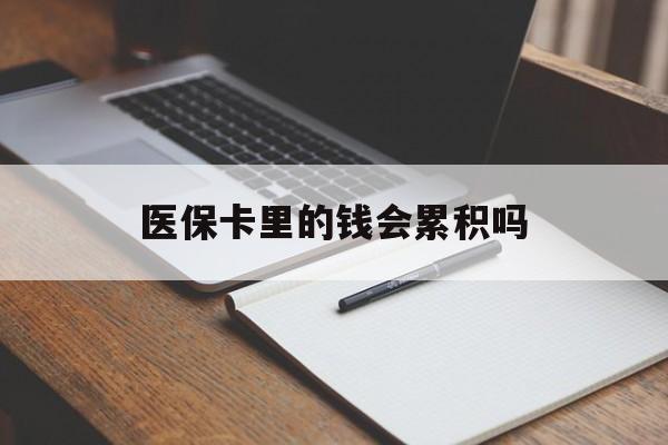 莱芜医保卡里的钱会累积吗(医保卡账户的钱会累积么)